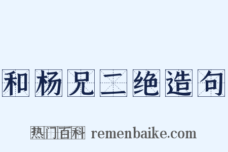 和杨兄二绝造句是什么意思的图片